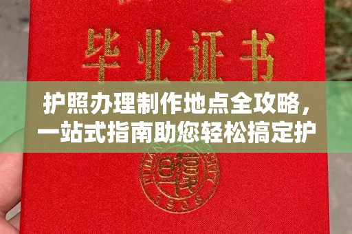 文峰护照办理制作地点全攻略，一站式指南助您轻松搞定护照